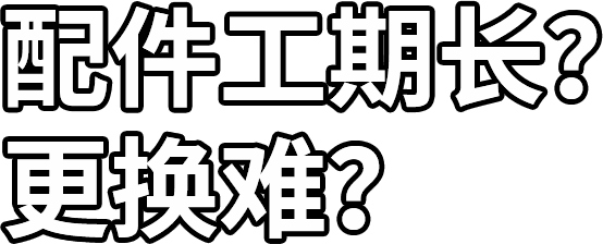 配件工期長(zhǎng)？ 更換難？